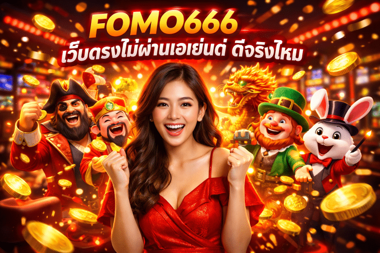 FOMO666 เว็บตรงไม่ผ่านเอเย่นต์ ดีจริงไหม